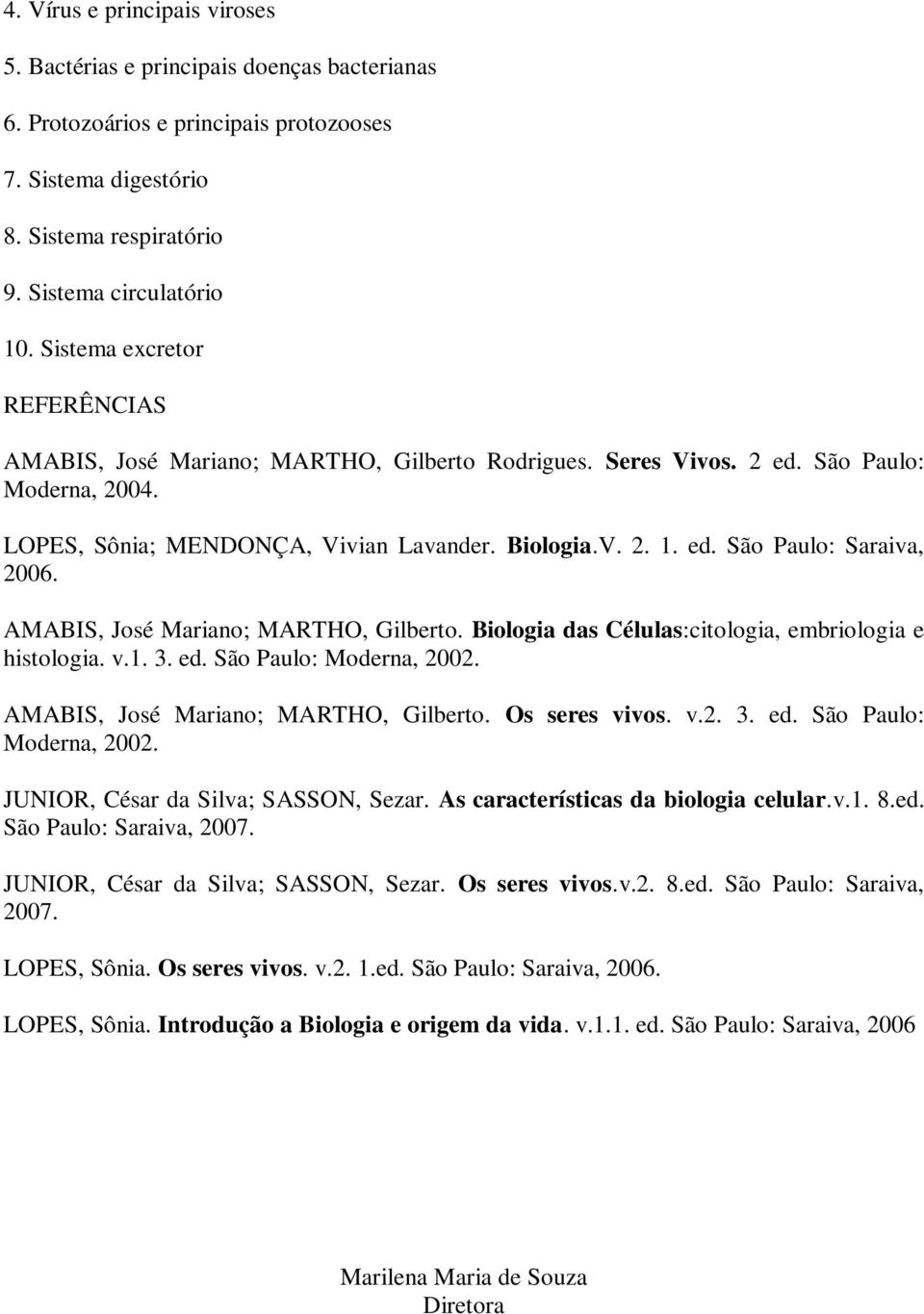 AMABIS, José Mariano; MARTHO, Gilberto. Biologia das Células:citologia, embriologia e histologia. v.1. 3. ed. São Paulo: Moderna, 2002. AMABIS, José Mariano; MARTHO, Gilberto. Os seres vivos. v.2. 3. ed. São Paulo: Moderna, 2002. JUNIOR, César da Silva; SASSON, Sezar.