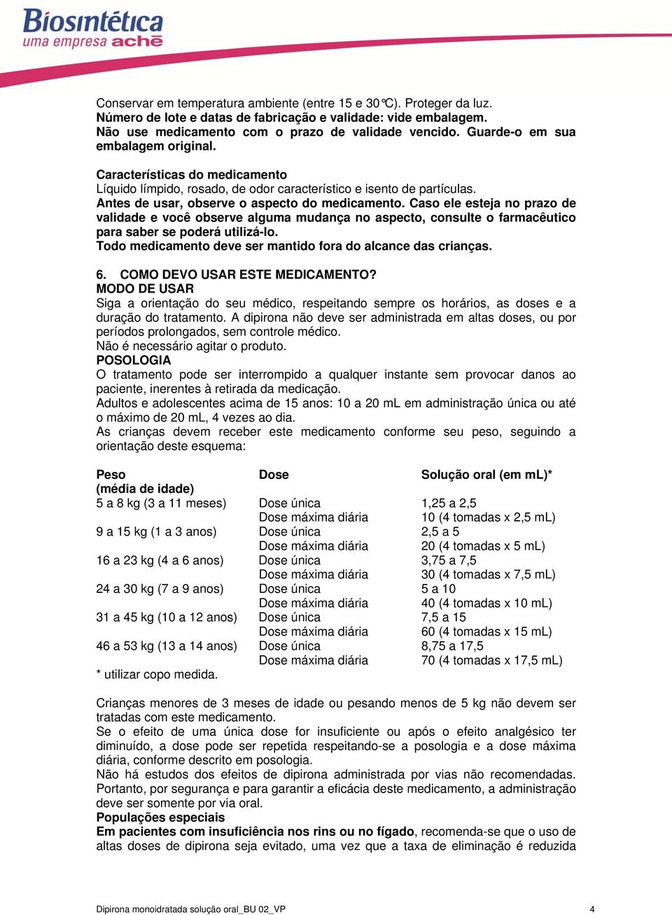 Caso ele esteja no prazo de validade e você observe alguma mudança no aspecto, consulte o farmacêutico para saber se poderá utilizá-lo. Todo medicamento deve ser mantido fora do alcance das crianças.