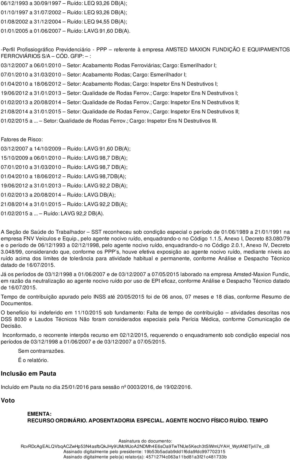 GFIP: : 03/12/2007 a 06/01/2010 Setor: Acabamento Rodas Ferroviárias; Cargo: Esmerilhador I; 07/01/2010 a 31/03/2010 Setor: Acabamento Rodas; Cargo: Esmerilhador I; 01/04/2010 a 18/06/2012 Setor: