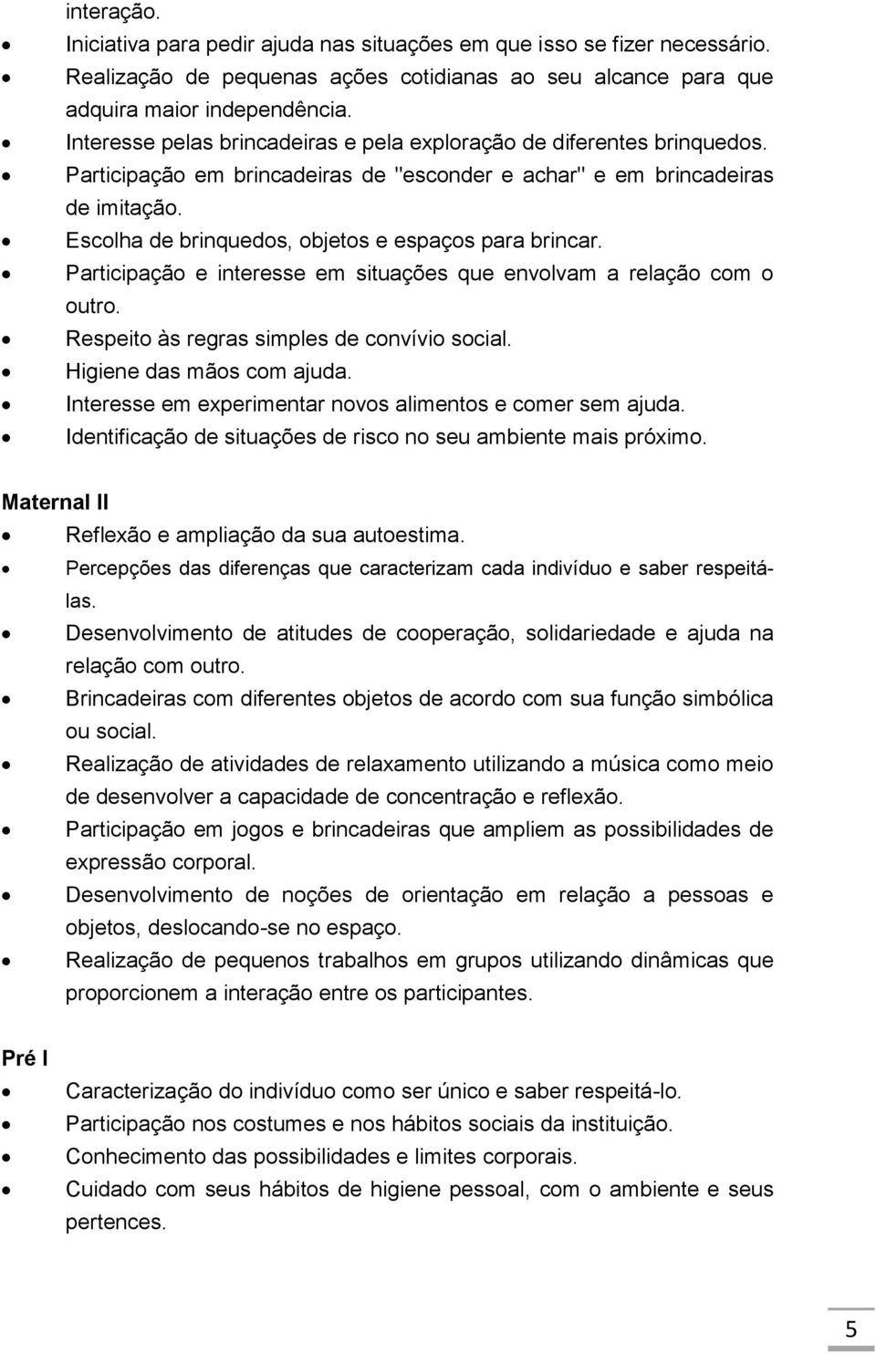 Escolha de brinquedos, objetos e espaços para brincar. Participação e interesse em situações que envolvam a relação com o outro. Respeito às regras simples de convívio social.