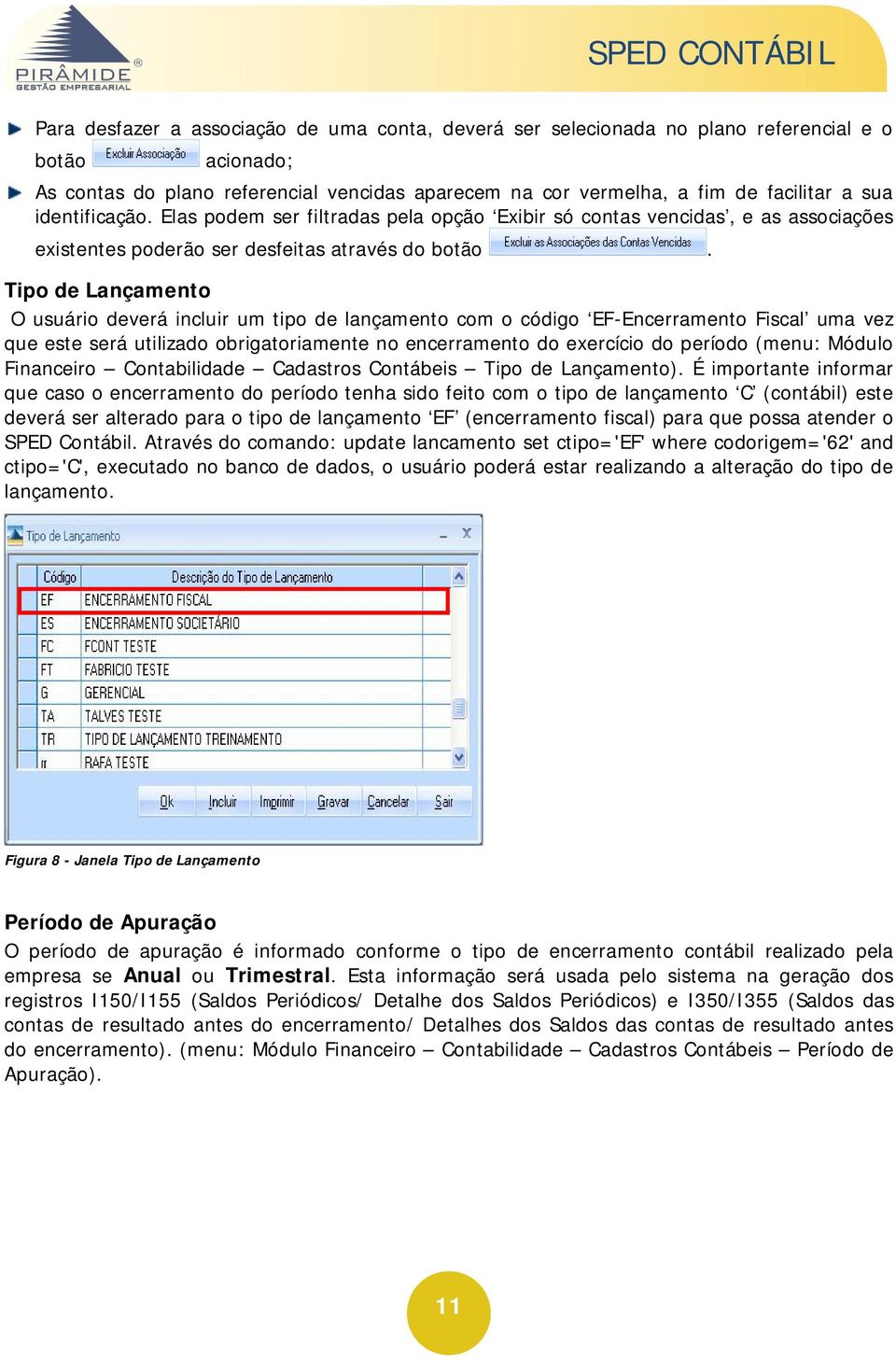 Tipo de Lançamento O usuário deverá incluir um tipo de lançamento com o código EF-Encerramento Fiscal uma vez que este será utilizado obrigatoriamente no encerramento do exercício do período (menu: