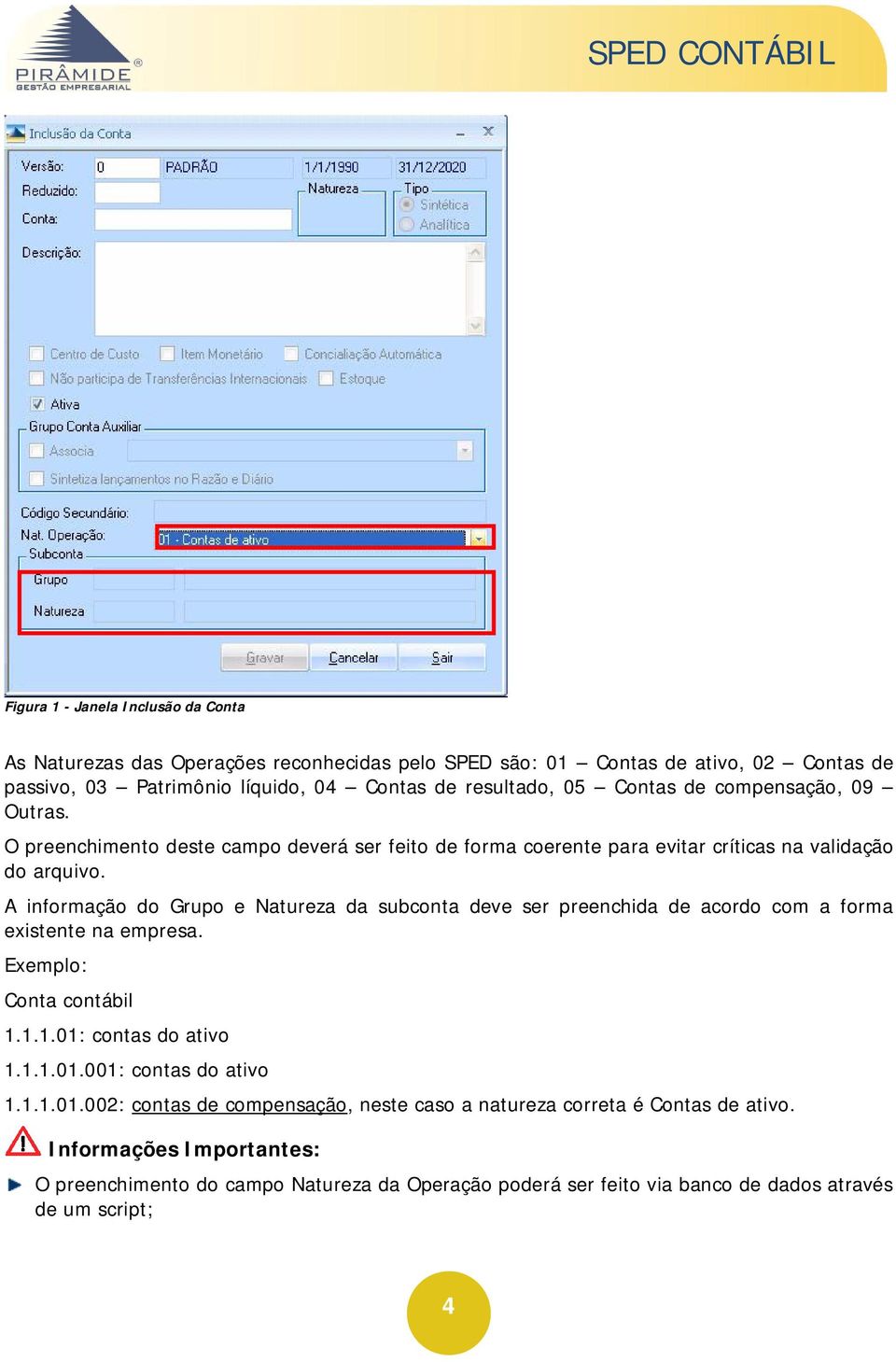 A informação do Grupo e Natureza da subconta deve ser preenchida de acordo com a forma existente na empresa. Exemplo: Conta contábil...0: contas do ativo...0.00: contas do ativo.