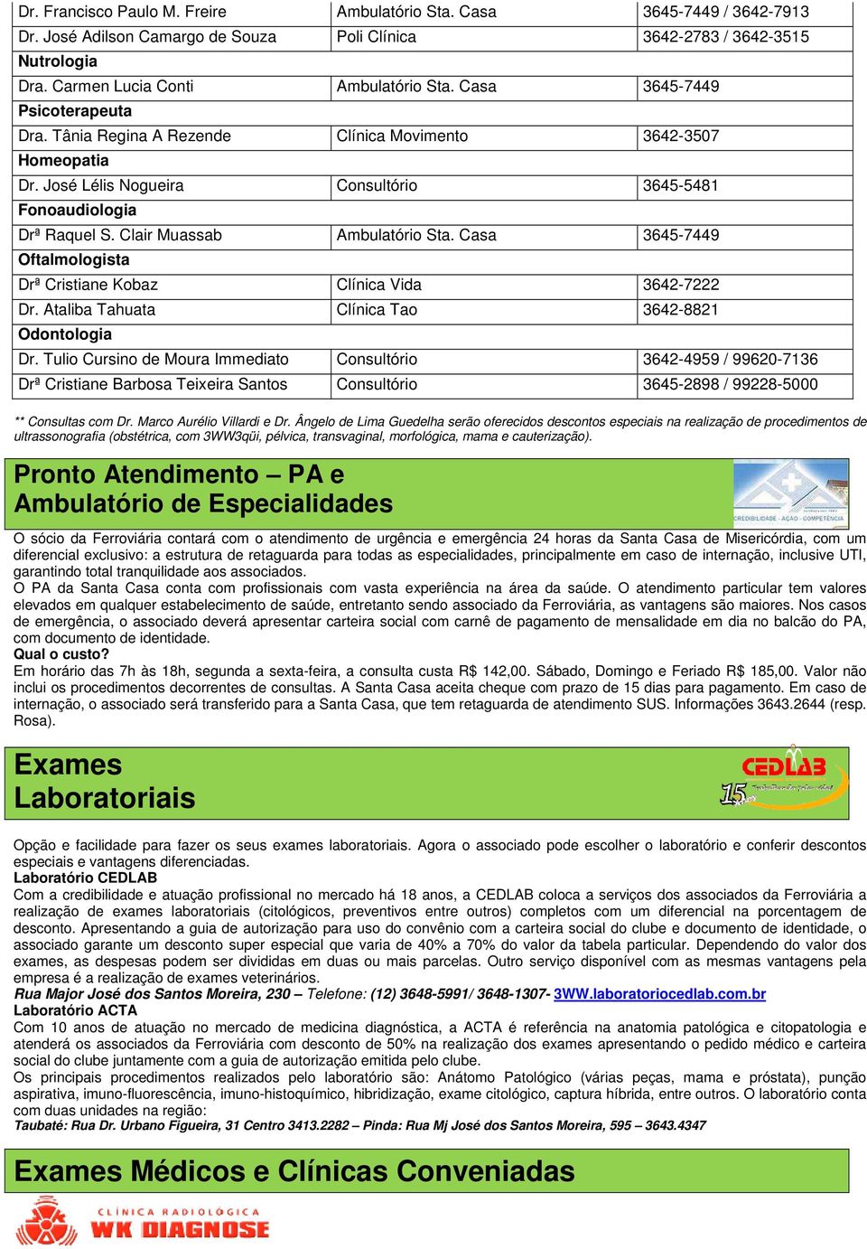 Clair Muassab Ambulatório Sta. Casa 3645-7449 Oftalmologista Drª Cristiane Kobaz Clínica Vida 3642-7222 Dr. Ataliba Tahuata Clínica Tao 3642-8821 Odontologia Dr.