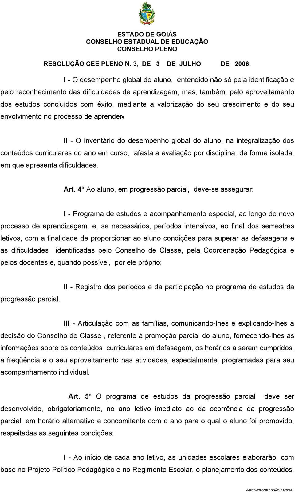 II - O inventário do desempenho global do aluno, na integralização dos conteúdos curriculares do ano em curso, afasta a avaliação por disciplina, de forma isolada, em que apresenta dificuldades. Art.