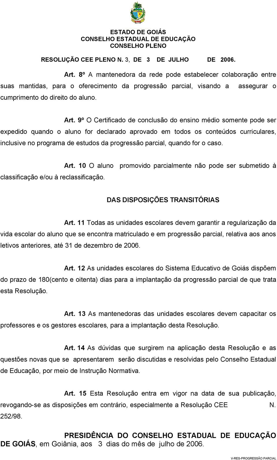 parcial, quando for o caso. classificação e/ou à reclassificação. Art. 10 O aluno promovido parcialmente não pode ser submetido à DAS DISPOSIÇÕES TRANSITÓRIAS Art.