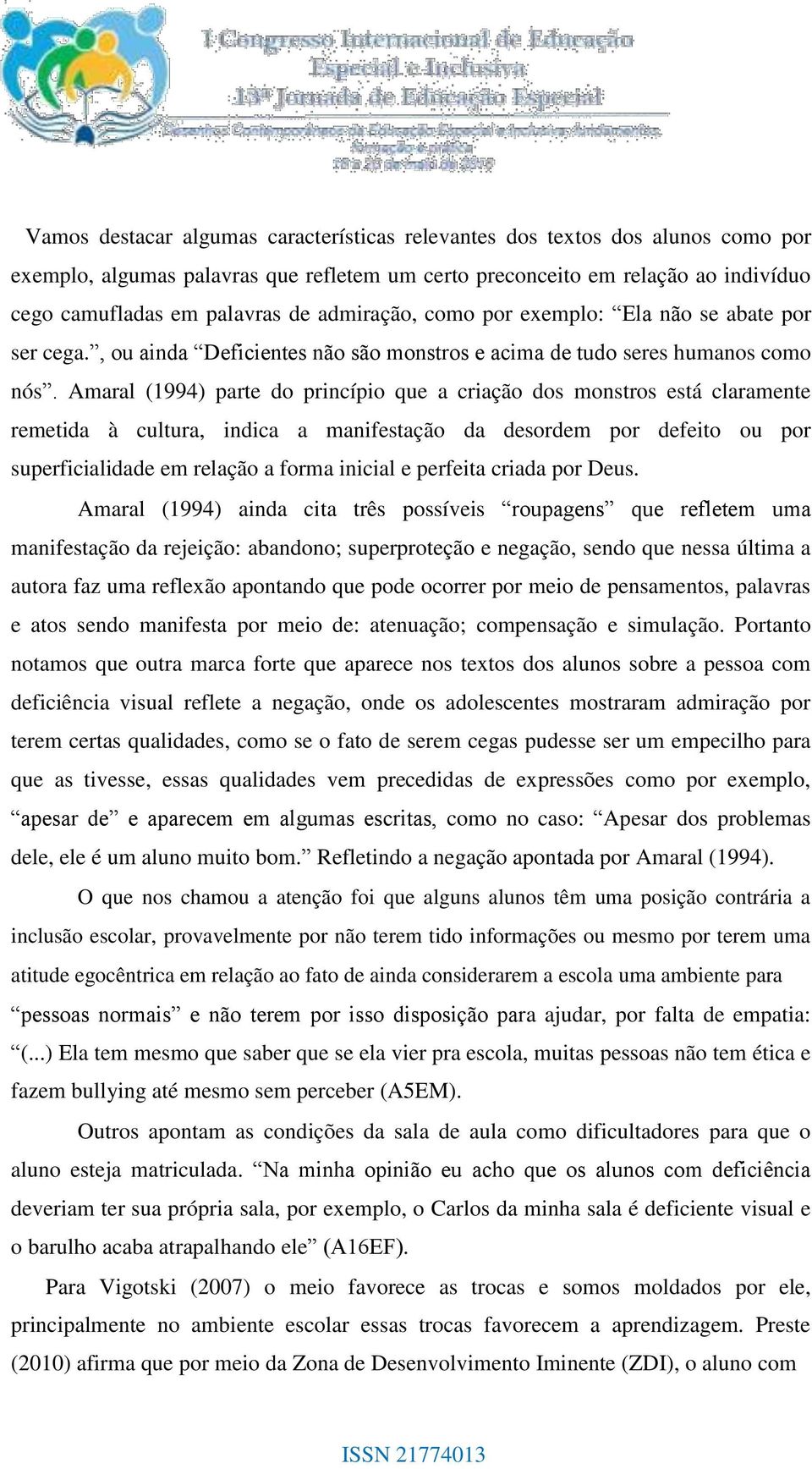 Amaral (1994) parte do princípio que a criação dos monstros está claramente remetida à cultura, indica a manifestação da desordem por defeito ou por superficialidade em relação a forma inicial e