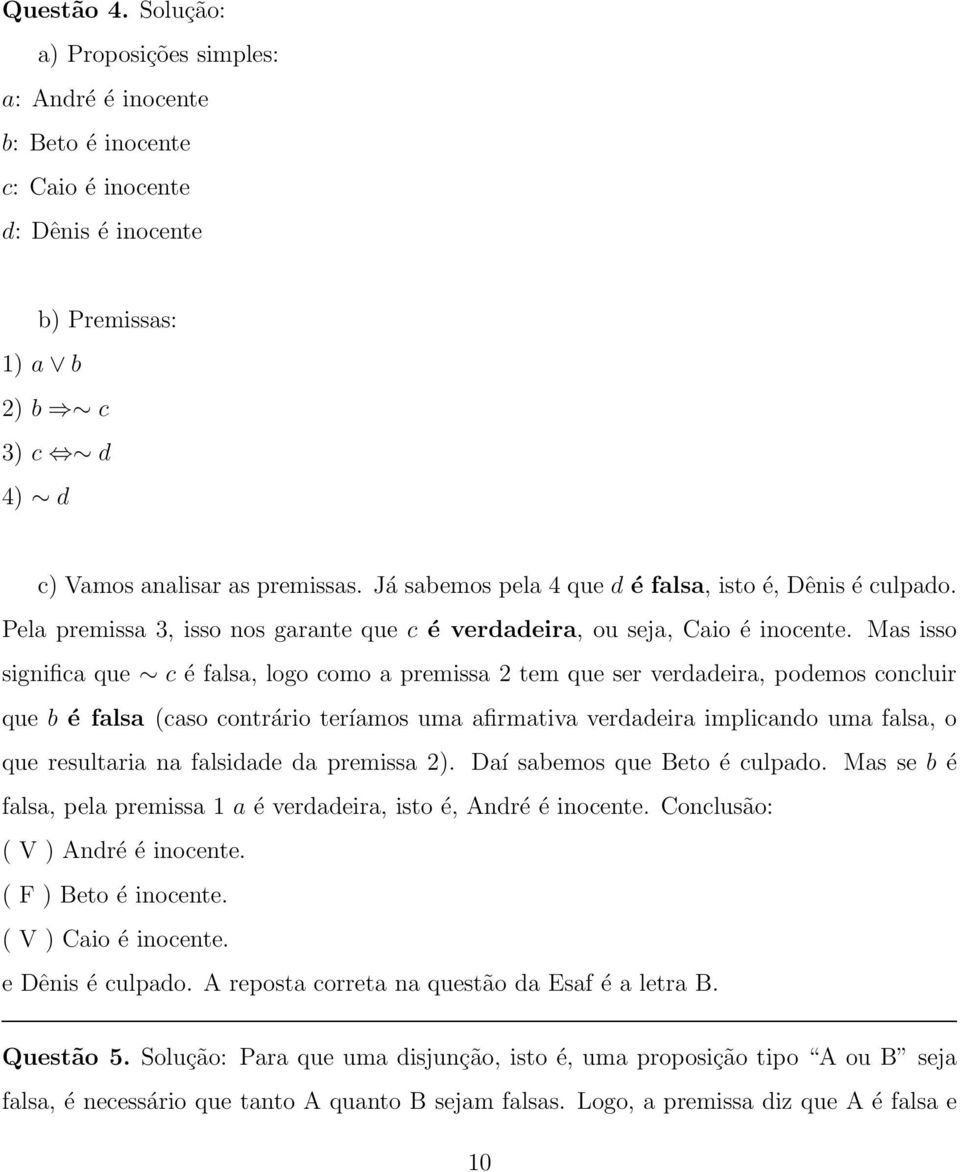 Mas isso significa que c é falsa, logo como a premissa 2 tem que ser verdadeira, podemos concluir que b é falsa (caso contrário teríamos uma afirmativa verdadeira implicando uma falsa, o que