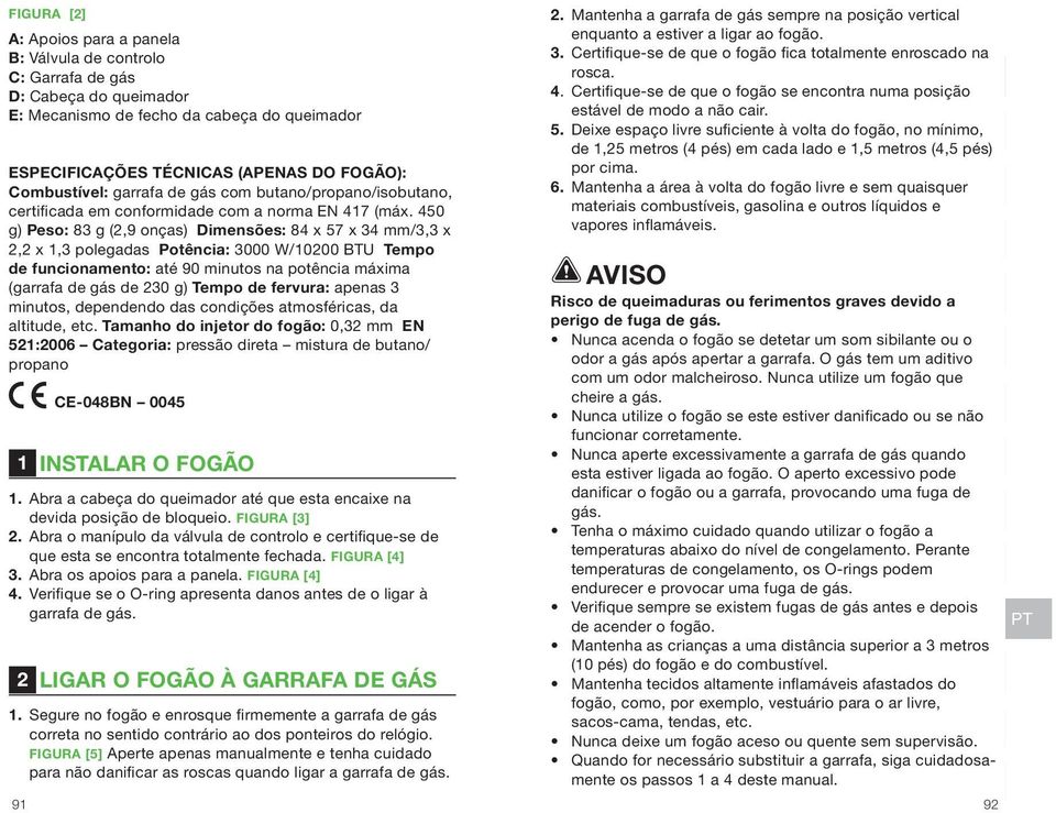 450 g) Peso: 83 g (2,9 onças) Dimensões: 84 x 57 x 34 mm/3,3 x 2,2 x 1,3 polegadas Potência: 3000 W/10200 BTU Tempo de funcionamento: até 90 minutos na potência máxima (garrafa de gás de 230 g) Tempo