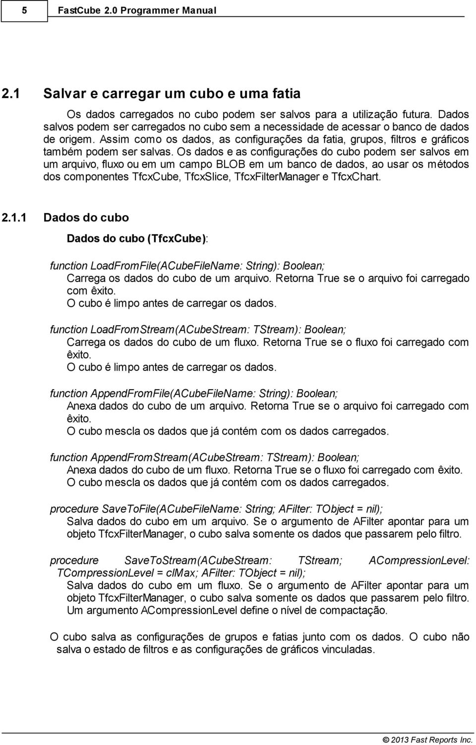 Os dados e as configurações do cubo podem ser salvos em um arquivo, fluxo ou em um campo BLOB em um banco de dados, ao usar os métodos dos componentes TfcxCube, TfcxSlice, TfcxFilterManager e