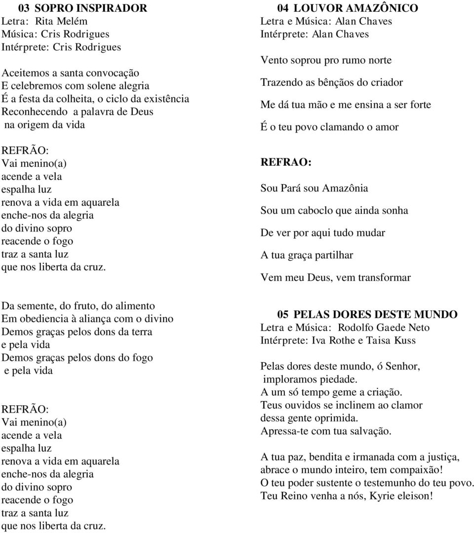 Da semente, do fruto, do alimento Em obediencia à aliança com o divino Demos graças pelos dons da terra e pela vida Demos graças pelos dons do fogo e pela vida REFRÃO: Vai menino(a)  04 LOUVOR