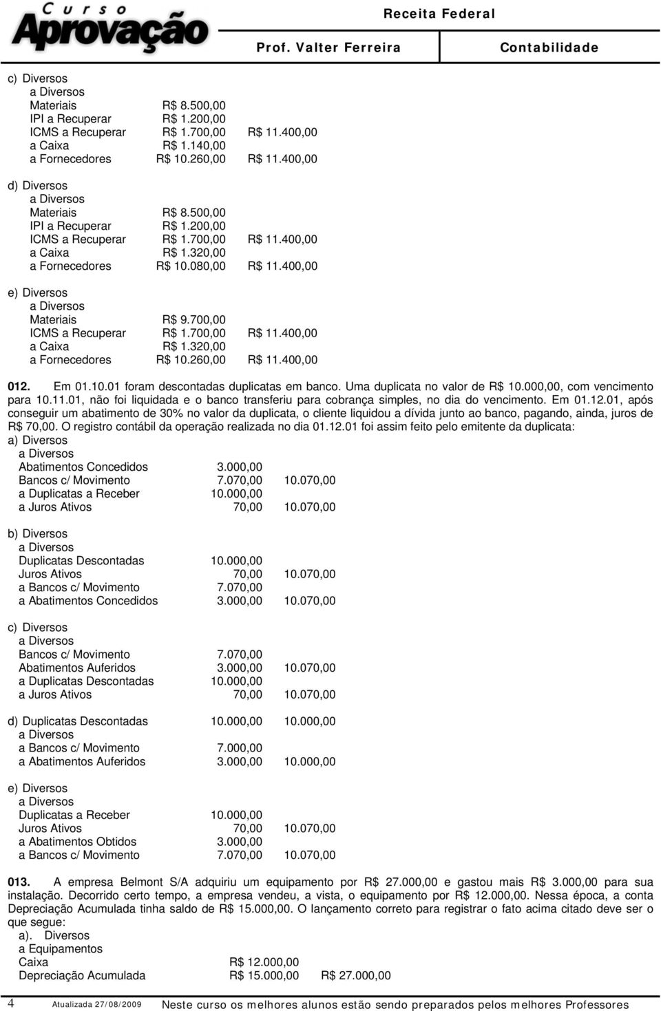 700,00 R$ 11.400,00 a Caixa R$ 1.320,00 a Fornecedores R$ 10.260,00 R$ 11.400,00 012. Em 01.10.01 foram descontadas duplicatas em banco. Uma duplicata no valor de R$ 10.000,00, com vencimento para 10.