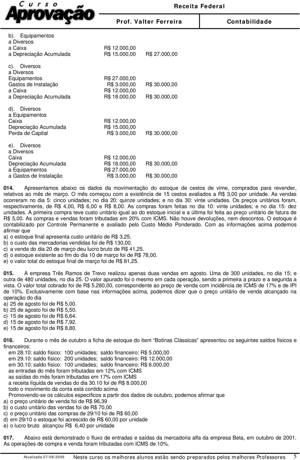 Diversos Caixa R$ 12.000,00 Depreciação Acumulada R$ 18.000,00 R$ 30.000,00 a Equipamentos R$ 27.000,00 a Gastos de Instalação R$ 3.000,00 R$ 30.000,00 014.