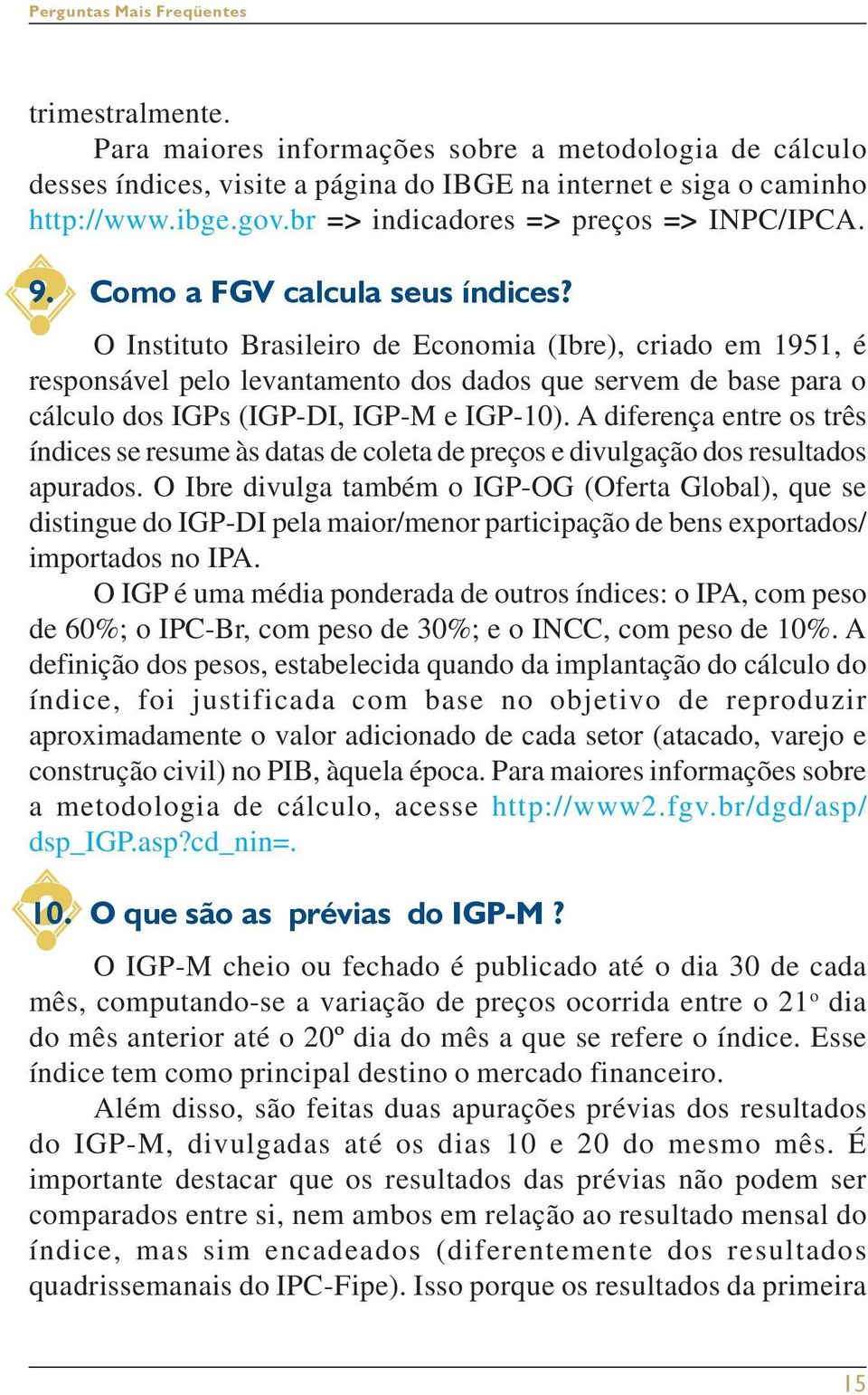 O Instituto Brasileiro de Economia (Ibre), criado em 1951, é responsável pelo levantamento dos dados que servem de base para o cálculo dos IGPs (IGP-DI, IGP-M e IGP-10).