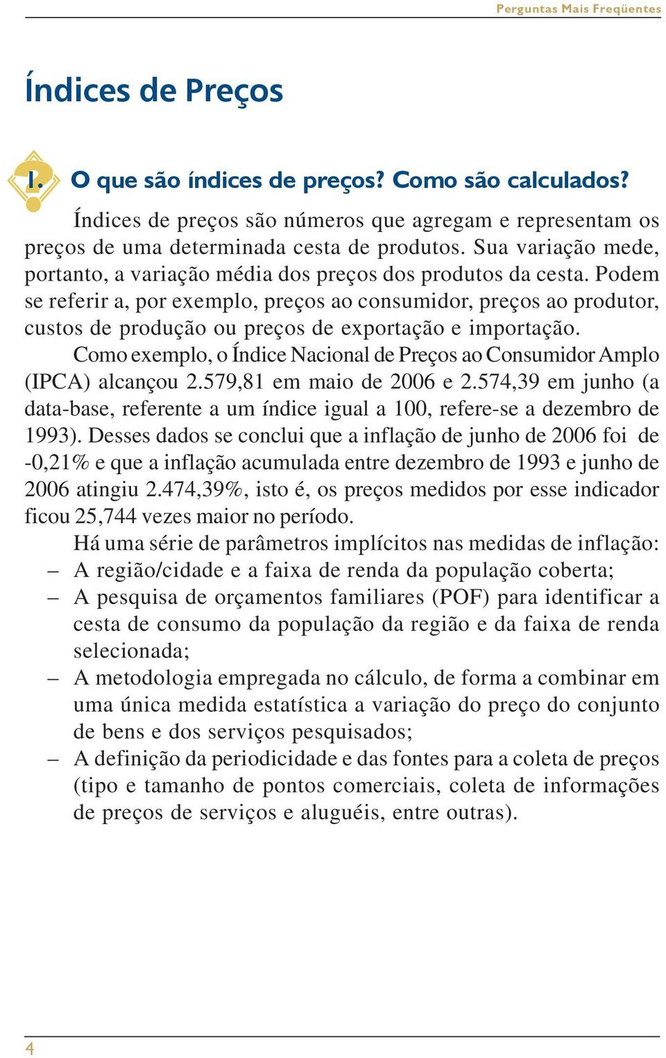 Podem se referir a, por exemplo, preços ao consumidor, preços ao produtor, custos de produção ou preços de exportação e importação.