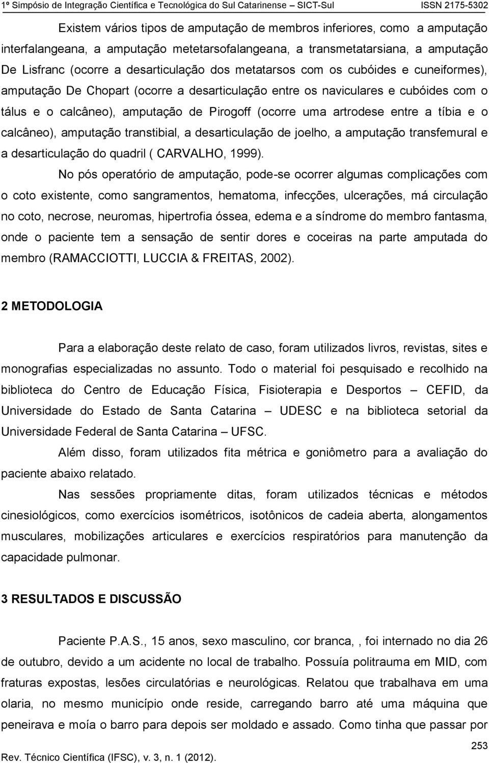 tíbia e o calcâneo), amputação transtibial, a desarticulação de joelho, a amputação transfemural e a desarticulação do quadril ( CARVALHO, 1999).