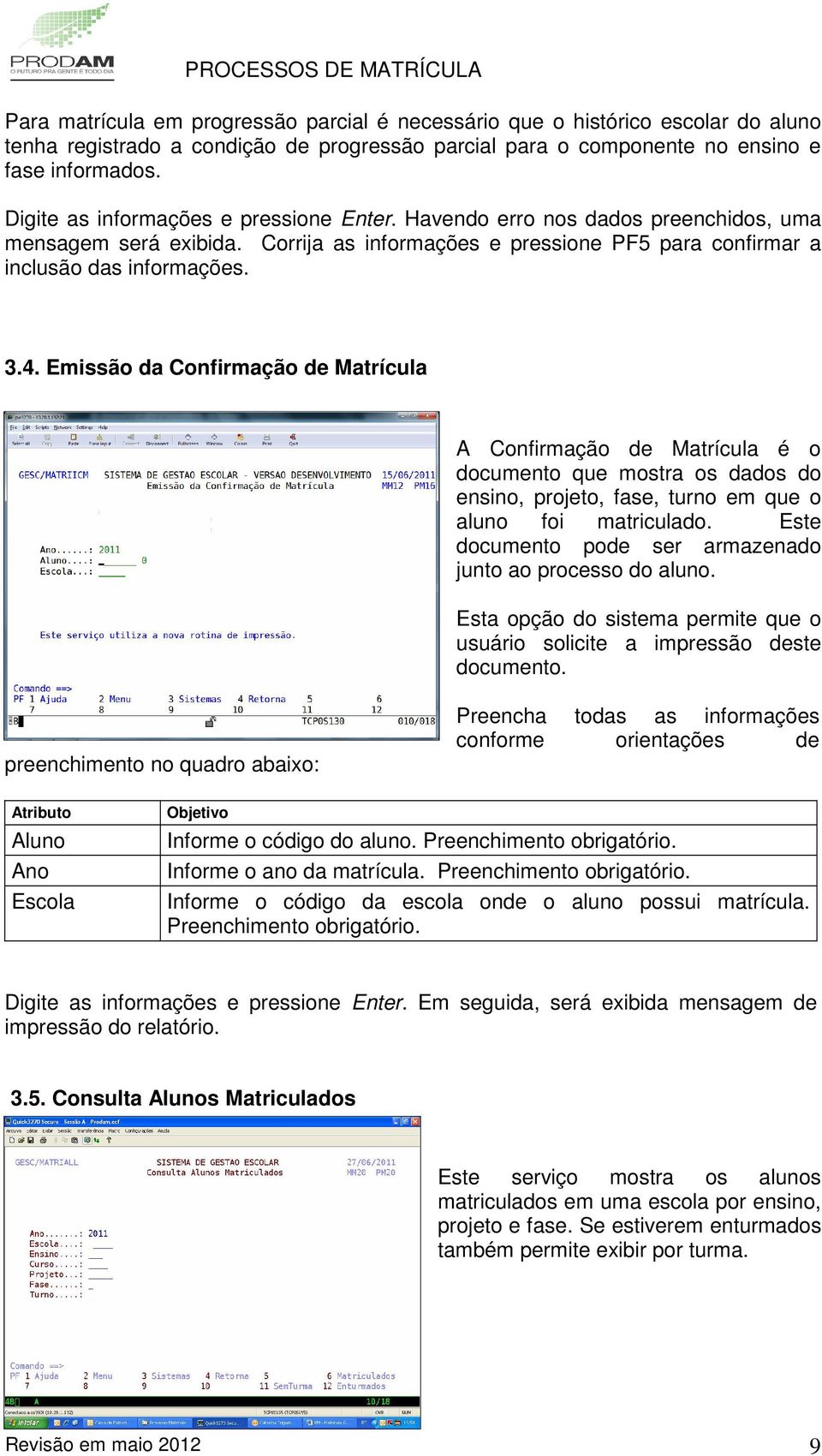 Emissão da Confirmação de Matrícula A Confirmação de Matrícula é o documento que mostra os dados do ensino, projeto, fase, turno em que o aluno foi matriculado.