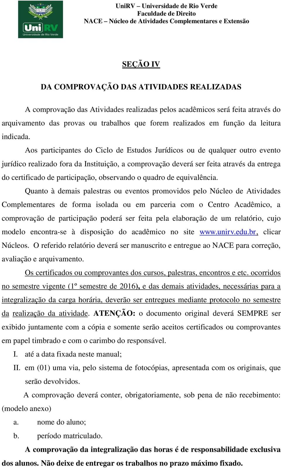 Aos participantes do Ciclo de Estudos Jurídicos ou de qualquer outro evento jurídico realizado fora da Instituição, a comprovação deverá ser feita através da entrega do certificado de participação,