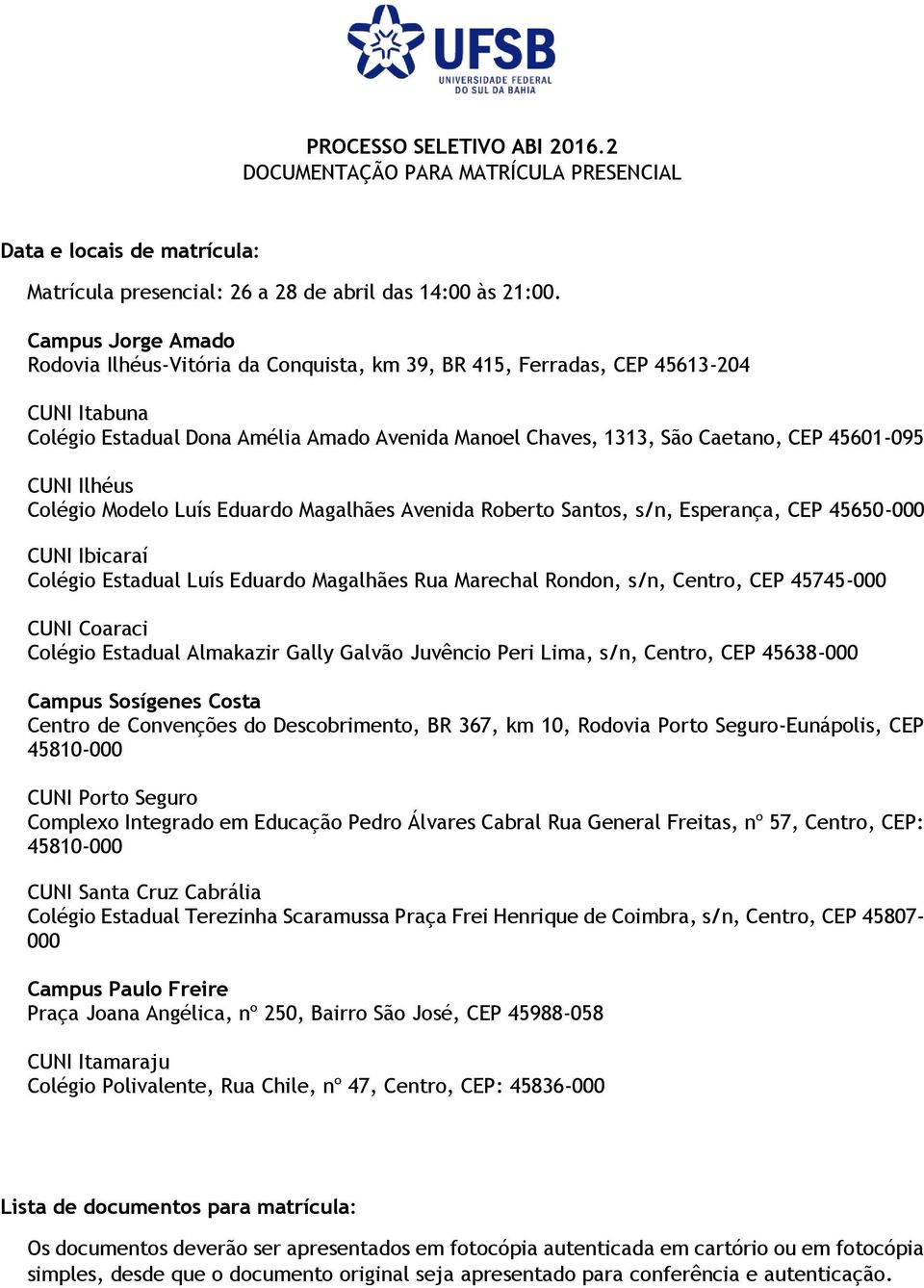 CUNI Ilhéus Colégio Modelo Luís Eduardo Magalhães Avenida Roberto Santos, s/n, Esperança, CEP 45650-000 CUNI Ibicaraí Colégio Estadual Luís Eduardo Magalhães Rua Marechal Rondon, s/n, Centro, CEP