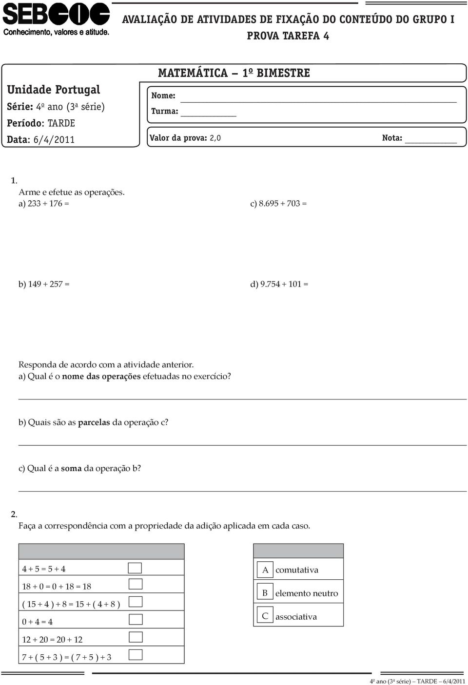 a) Qual é o nome das operações efetuadas no exercício? b) Quais são as parcelas da operação c? c) Qual é a soma da operação b? 2.