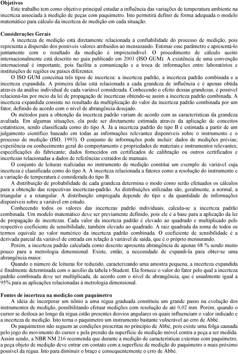 Considerações Gerais A incerteza de medição está diretamente relacionada à confiabilidade do processo de medição, pois representa a dispersão dos possíveis valores atribuídos ao mensurando.