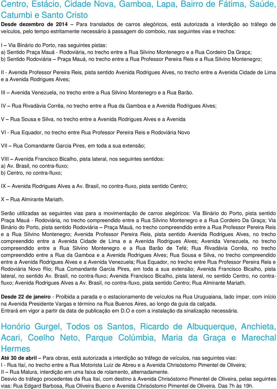 Rua Silvino Montenegro e a Rua Cordeiro Da Graça; b) Sentido Rodoviária Praça Mauá, no trecho entre a Rua Professor Pereira Reis e a Rua Silvino Montenegro; II - Avenida Professor Pereira Reis, pista