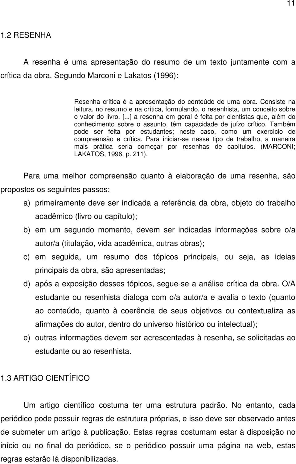 ..] a resenha em geral é feita por cientistas que, além do conhecimento sobre o assunto, têm capacidade de juízo crítico.