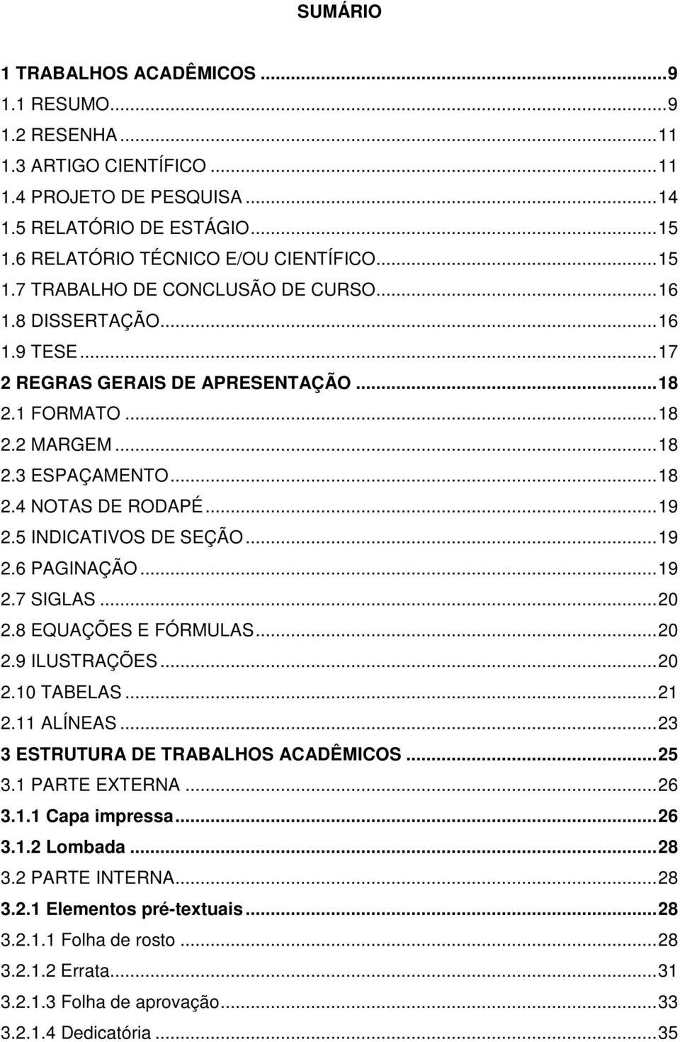 .. 19 2.5 INDICATIVOS DE SEÇÃO... 19 2.6 PAGINAÇÃO... 19 2.7 SIGLAS... 20 2.8 EQUAÇÕES E FÓRMULAS... 20 2.9 ILUSTRAÇÕES... 20 2.10 TABELAS... 21 2.11 ALÍNEAS... 23 3 ESTRUTURA DE TRABALHOS ACADÊMICOS.