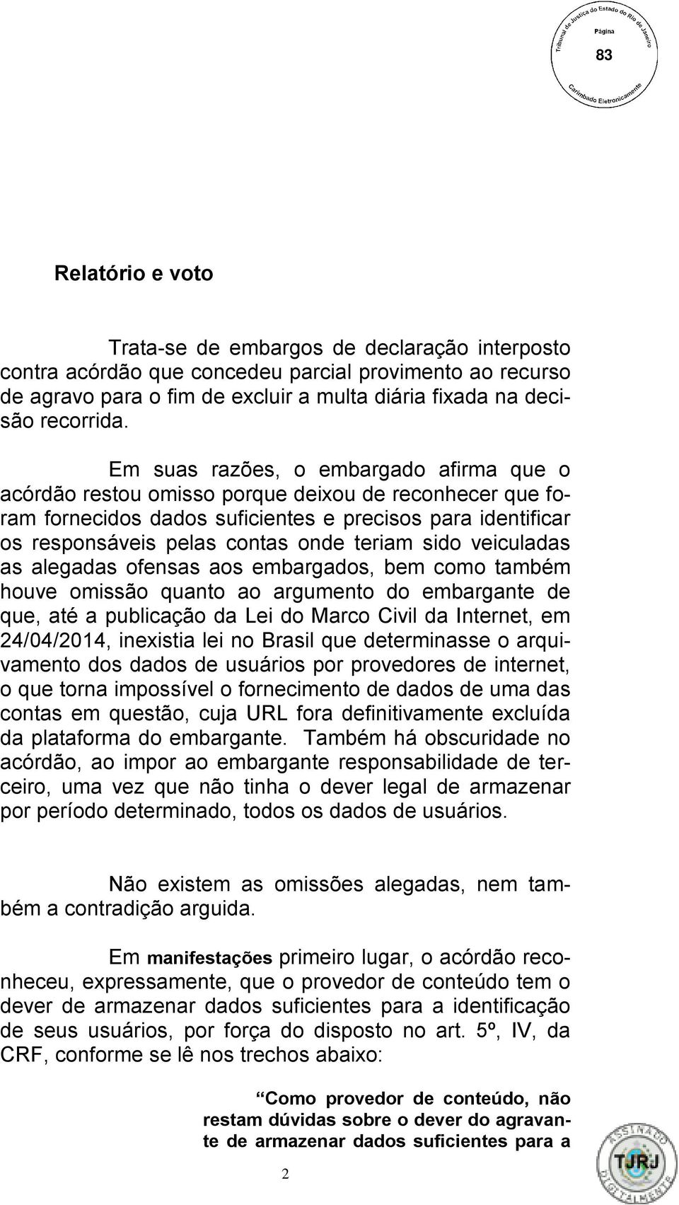 sido veiculadas as alegadas ofensas aos embargados, bem como também houve omissão quanto ao argumento do embargante de que, até a publicação da Lei do Marco Civil da Internet, em 24/04/2014,