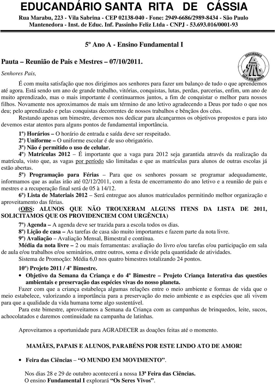 Está sendo um ano de grande trabalho, vitórias, conquistas, lutas, perdas, parcerias, enfim, um ano de muito aprendizado, mas o mais importante é continuarmos juntos, a fim de conquistar o melhor