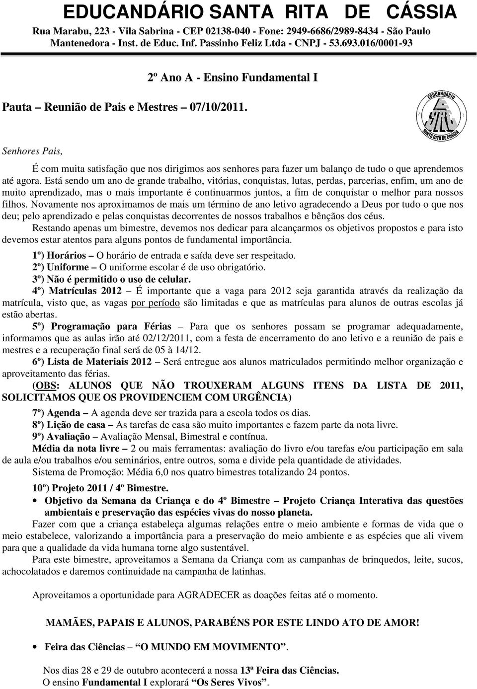 Está sendo um ano de grande trabalho, vitórias, conquistas, lutas, perdas, parcerias, enfim, um ano de muito aprendizado, mas o mais importante é continuarmos juntos, a fim de conquistar o melhor