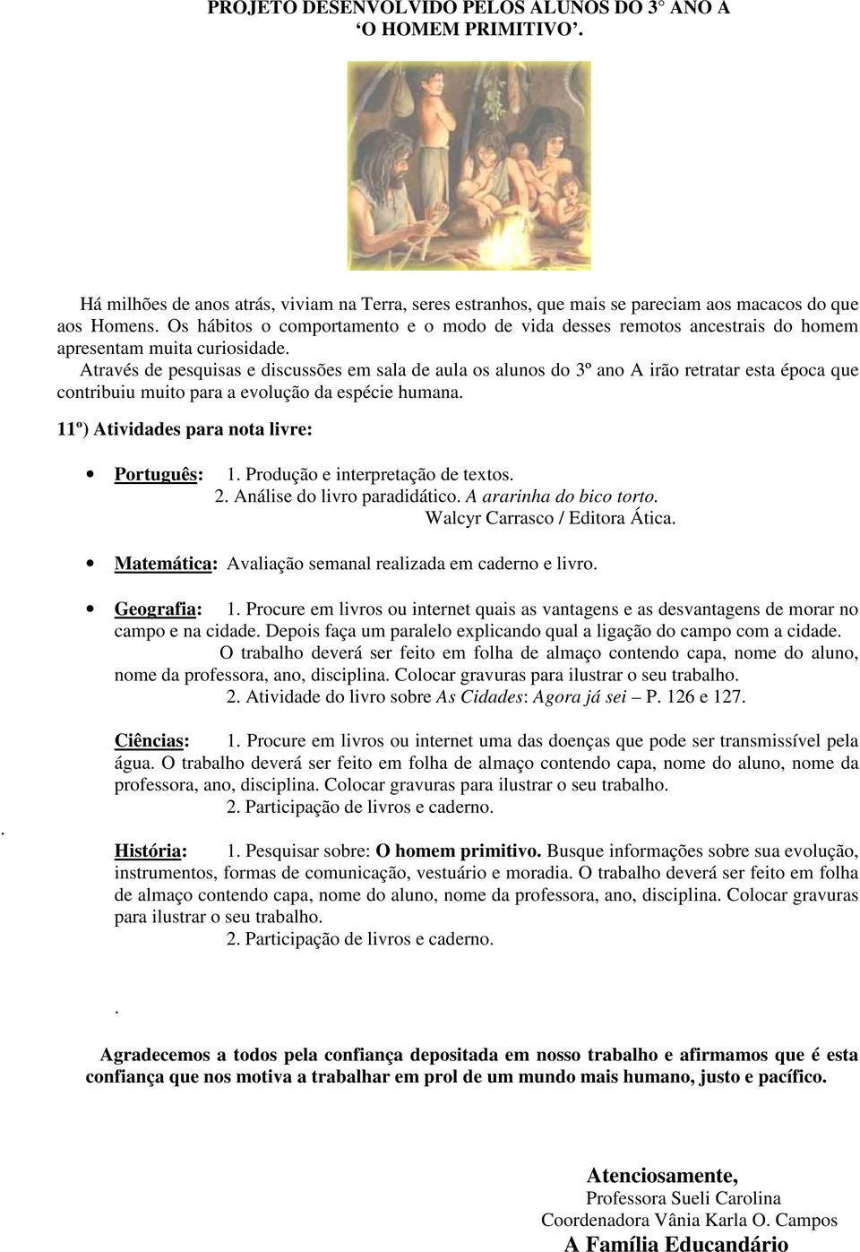 Através de pesquisas e discussões em sala de aula os alunos do 3º ano A irão retratar esta época que contribuiu muito para a evolução da espécie humana. 11º) Atividades para nota livre: Português: 1.