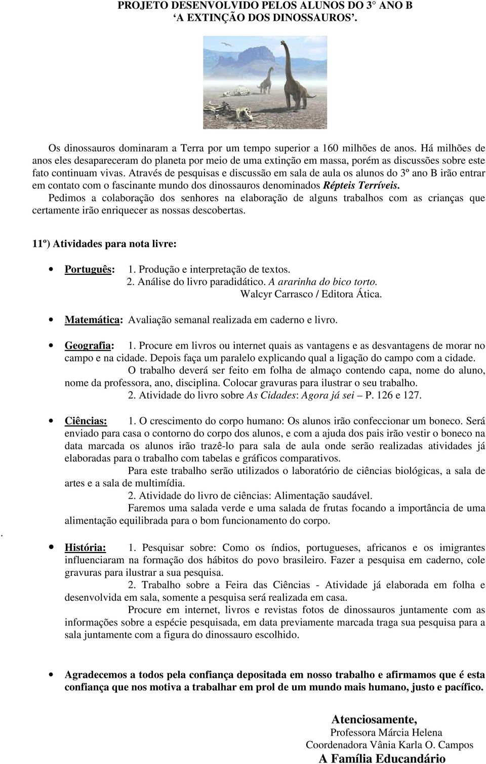 Através de pesquisas e discussão em sala de aula os alunos do 3º ano B irão entrar em contato com o fascinante mundo dos dinossauros denominados Répteis Terríveis.