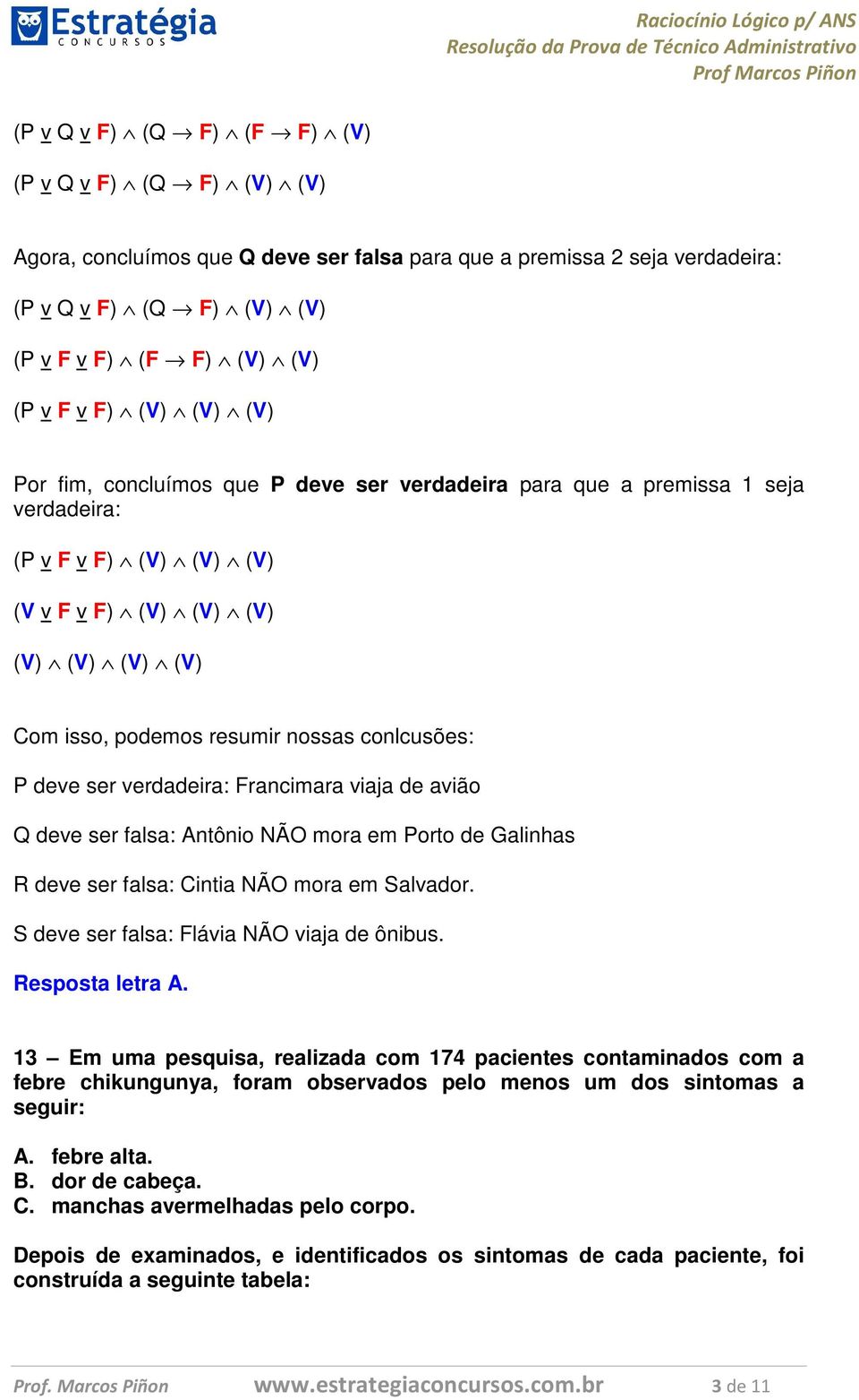 resumir nossas conlcusões: P deve ser verdadeira: Francimara viaja de avião Q deve ser falsa: ntônio NÃO mora em Porto de Galinhas R deve ser falsa: intia NÃO mora em Salvador.
