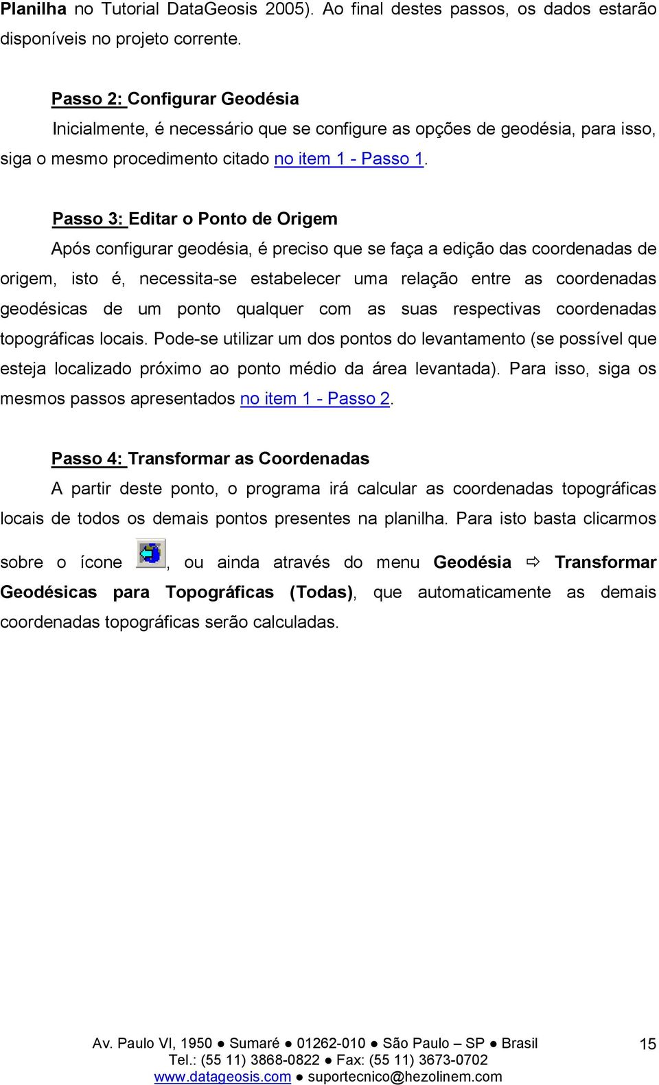 Passo 3: Editar o Ponto de Origem Após configurar geodésia, é preciso que se faça a edição das coordenadas de origem, isto é, necessita-se estabelecer uma relação entre as coordenadas geodésicas de