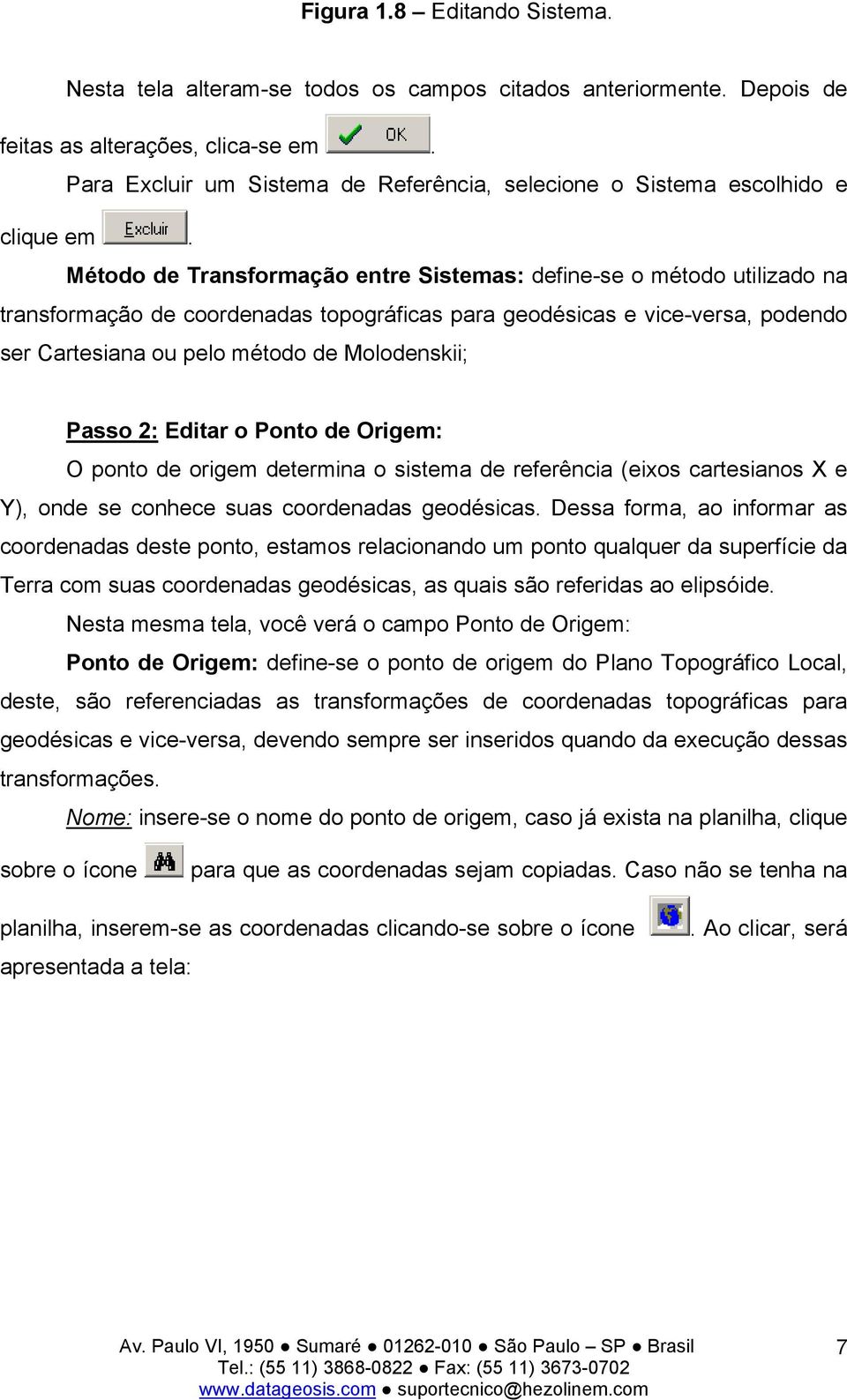 Método de Transformação entre Sistemas: define-se o método utilizado na transformação de coordenadas topográficas para geodésicas e vice-versa, podendo ser Cartesiana ou pelo método de Molodenskii;