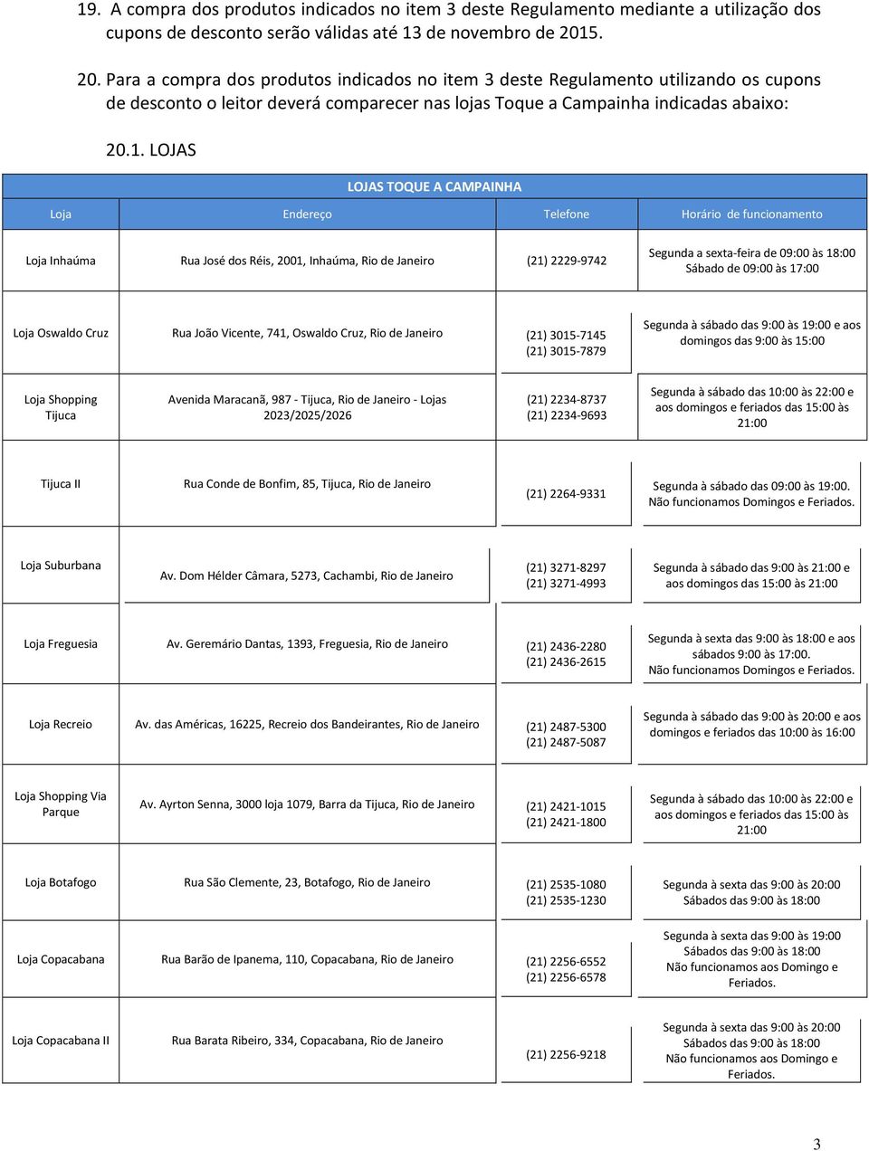 LOJAS LOJAS TOQUE A CAMPAINHA Loja Endereço Telefone Horário de funcionamento Loja Inhaúma Rua José dos Réis, 2001, Inhaúma, Rio de Janeiro (21) 2229-9742 Segunda a sexta-feira de 09:00 às 18:00