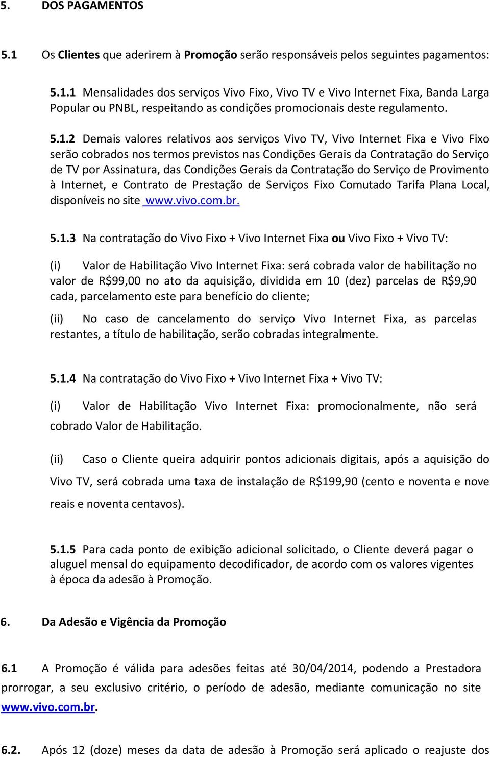 Condições Gerais da Contratação do Serviço de Provimento à Internet, e Contrato de Prestação de Serviços Fixo Comutado Tarifa Plana Local, disponíveis no site www.vivo.com.br. 5.1.