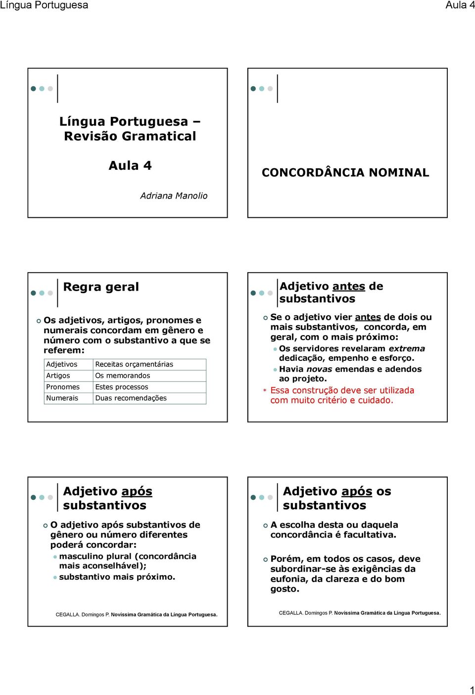 substantivos, concorda, em geral, com o mais próximo: Os servidores revelaram extrema dedicação, empenho e esforço. Havia novas emendas e adendos ao projeto.