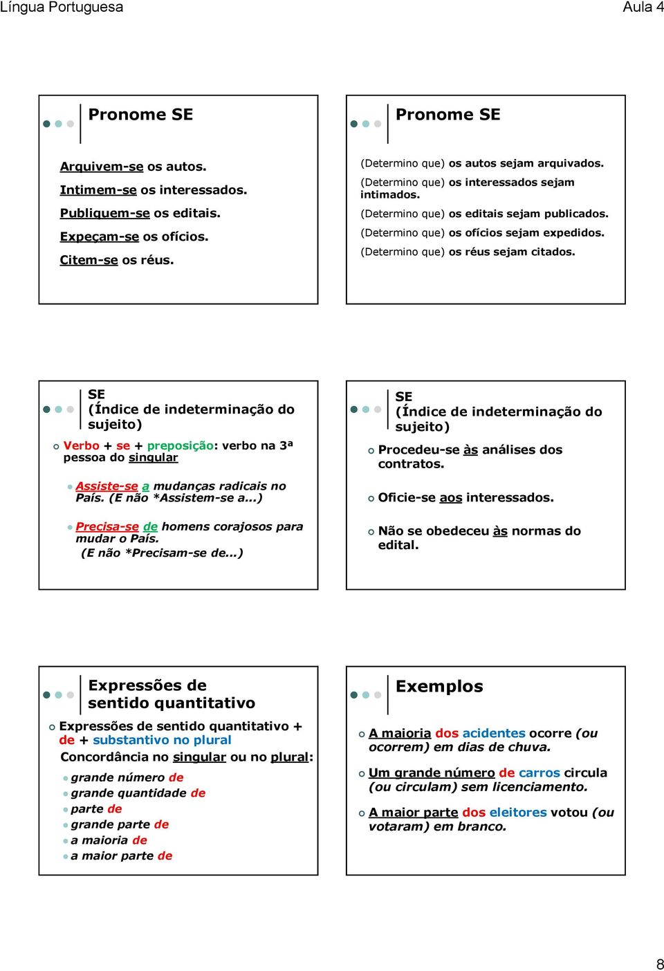 SE (Índice de indeterminação do sujeito) Verbo + se + preposição: verbo na 3ª pessoa do singular Assiste-se a mudanças radicais no País. (E não *Assistem-se a.