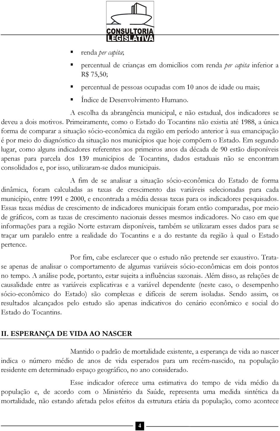 Primeiramente, como o Estado do Tocantins não existia até 1988, a única forma de comparar a situação sócio-econômica da região em período anterior à sua emancipação é por meio do diagnóstico da