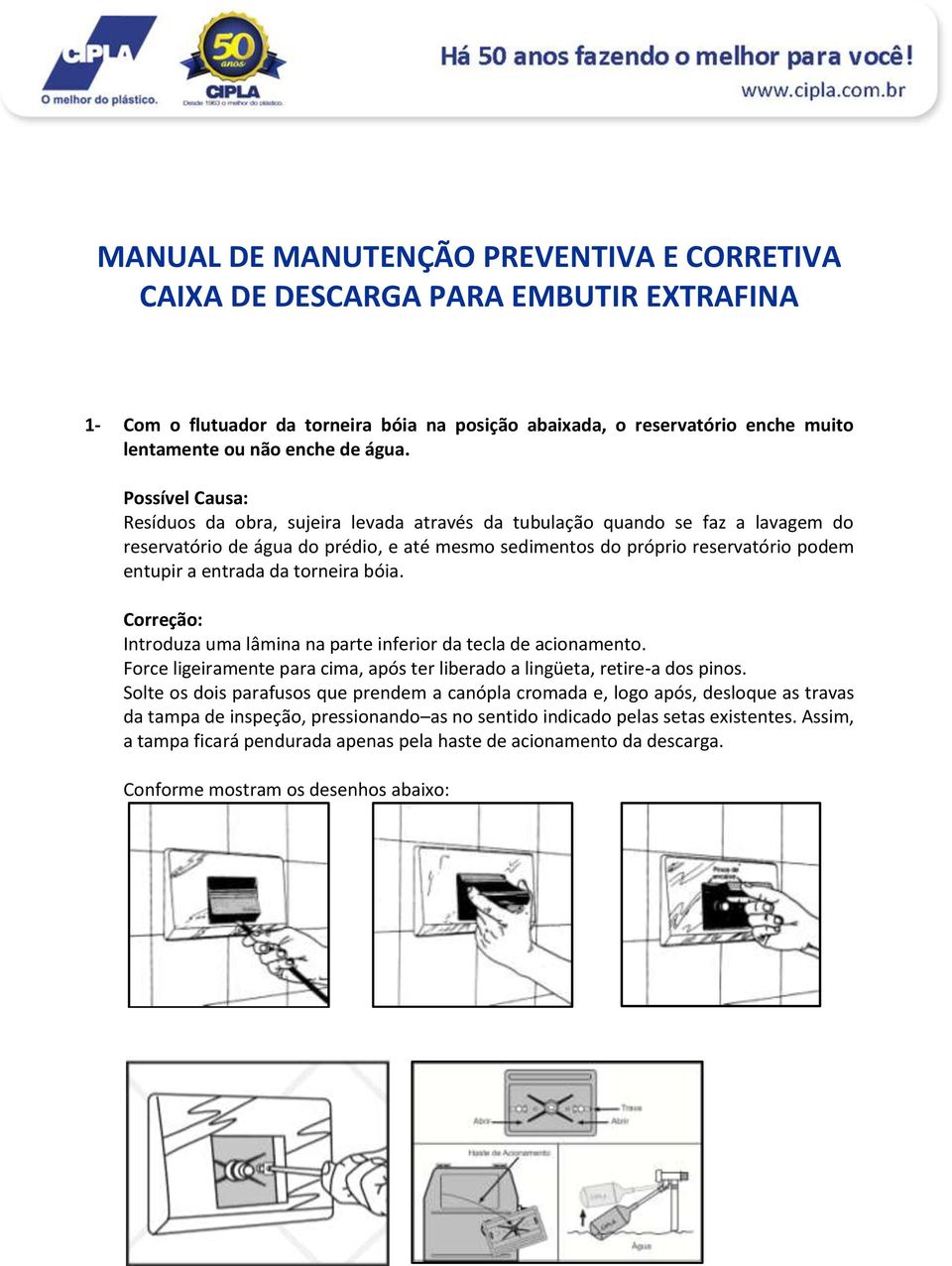 torneira bóia. Introduza uma lâmina na parte inferior da tecla de acionamento. Force ligeiramente para cima, após ter liberado a lingüeta, retire-a dos pinos.