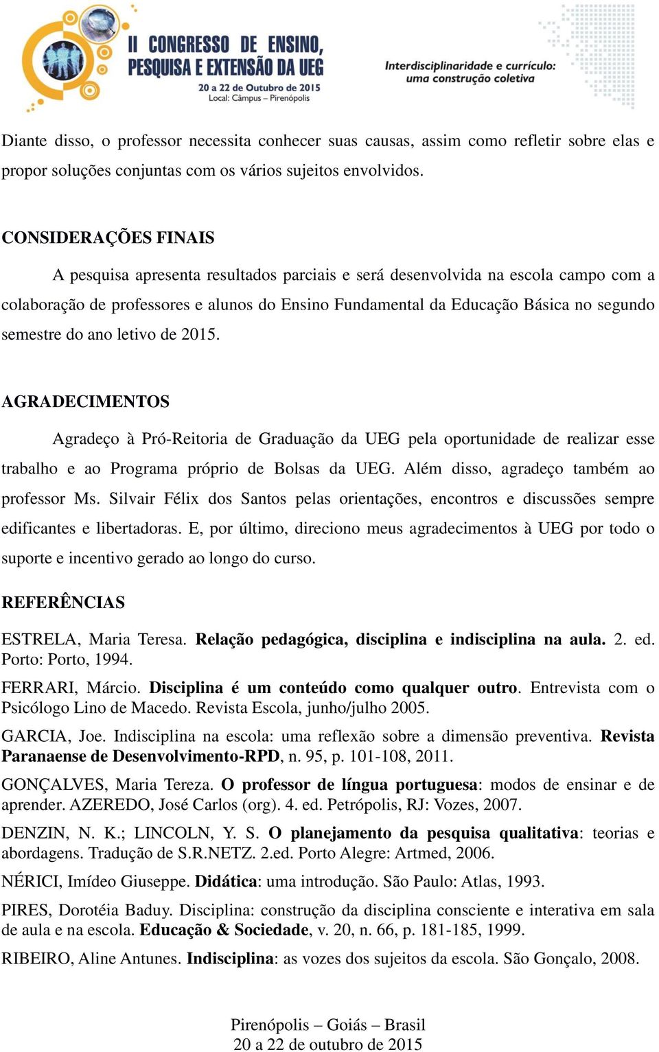 semestre do ano letivo de 2015. AGRADECIMENTOS Agradeço à Pró-Reitoria de Graduação da UEG pela oportunidade de realizar esse trabalho e ao Programa próprio de Bolsas da UEG.