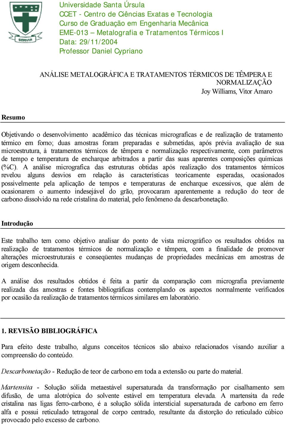 desenvolvimento acadêmico das técnicas micrograficas e de realização de tratamento térmico em forno; duas amostras foram preparadas e submetidas, após prévia avaliação de sua microestrutura, à