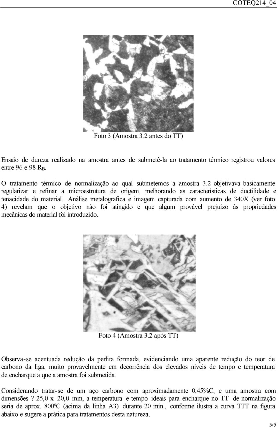 2 objetivava basicamente regularizar e refinar a microestrutura de origem, melhorando as características de ductilidade e tenacidade do material.