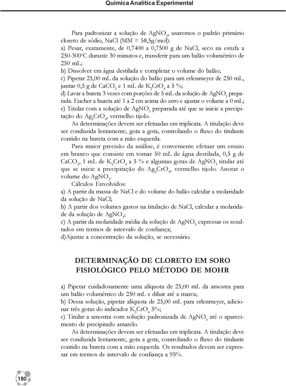 um erlenmeyer de 250 ml, juntar 0,5 g de CaCO 3 e 1 ml de K 2 a 5 %; d) Lavar a bureta 3 vezes com porções de 5 ml da solução de AgNO 3 preparada.