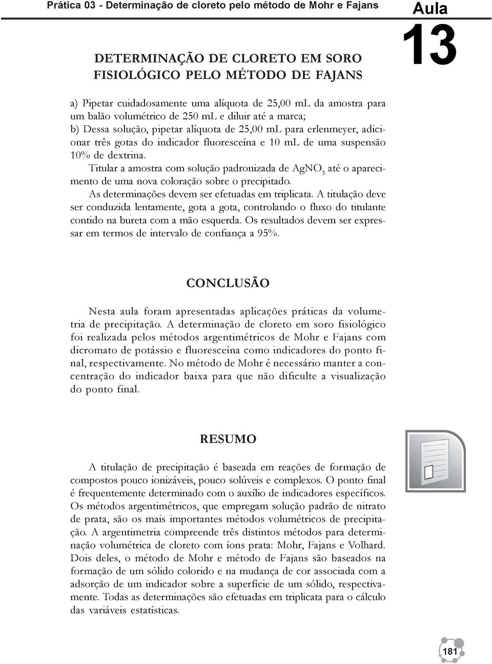 suspensão 10% de dextrina. Titular a amostra com solução padronizada de AgNO 3 até o aparecimento de uma nova coloração sobre o precipitado. As determinações devem ser efetuadas em triplicata.