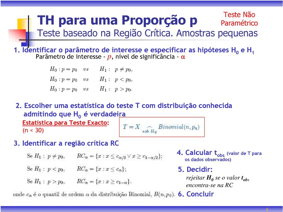 Escolher uma estatística do teste T com distribuição conhecida admitindo que H 0 é verdadeira Estatística para Teste Exacto: (n <
