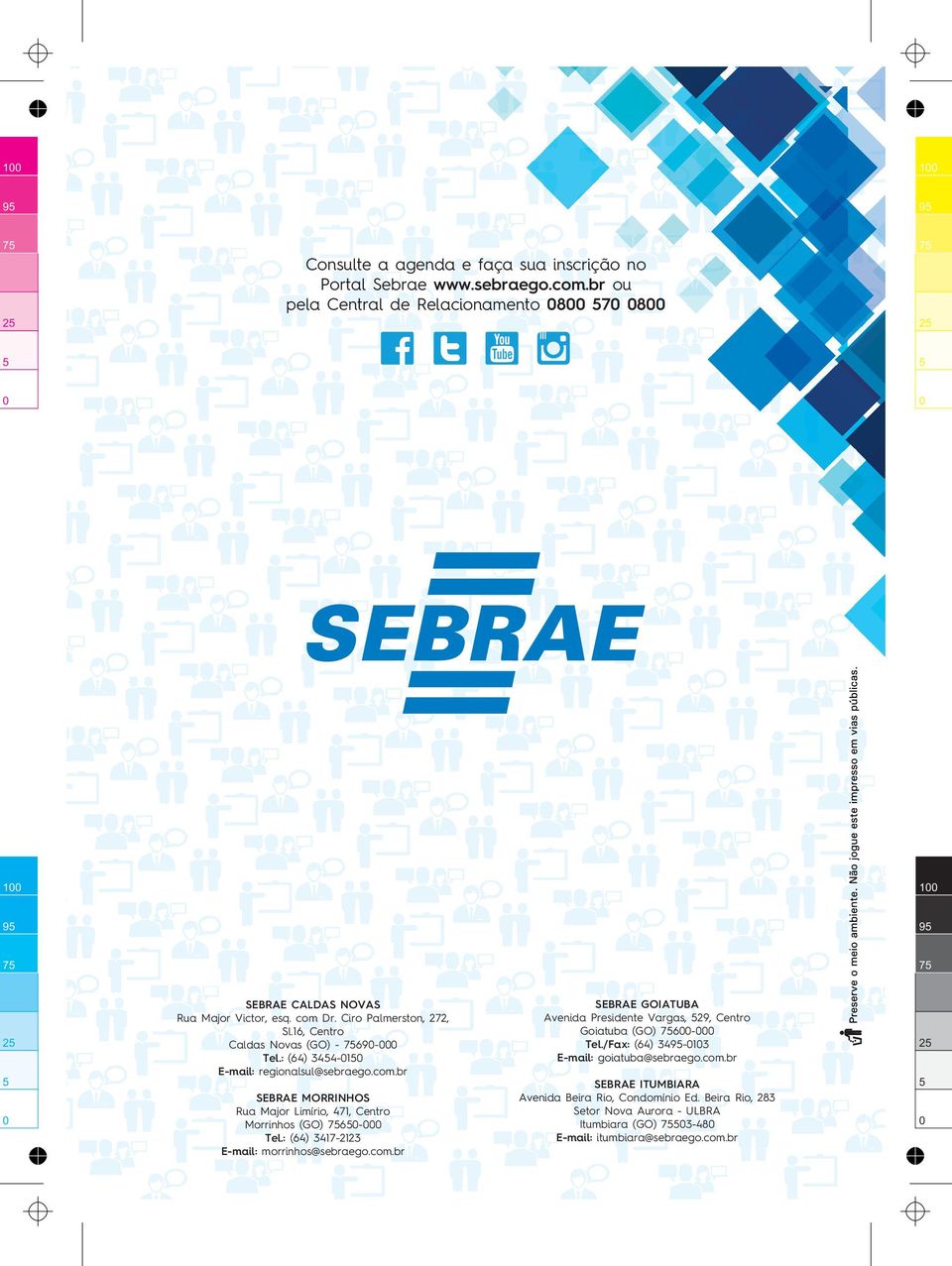 : (64) 344-1 E-mail: regionalsul@sebraego.com.br SEBRAE MORRINHOS Rua Major Limírio, 471, Centro Morrinhos (GO) 76- Tel.: (64) 3417-2123 E-mail: morrinhos@sebraego.com.br SEBRAE GOIATUBA Avenida Presidente Vargas, 29, Centro Goiatuba (GO) 76- Tel.