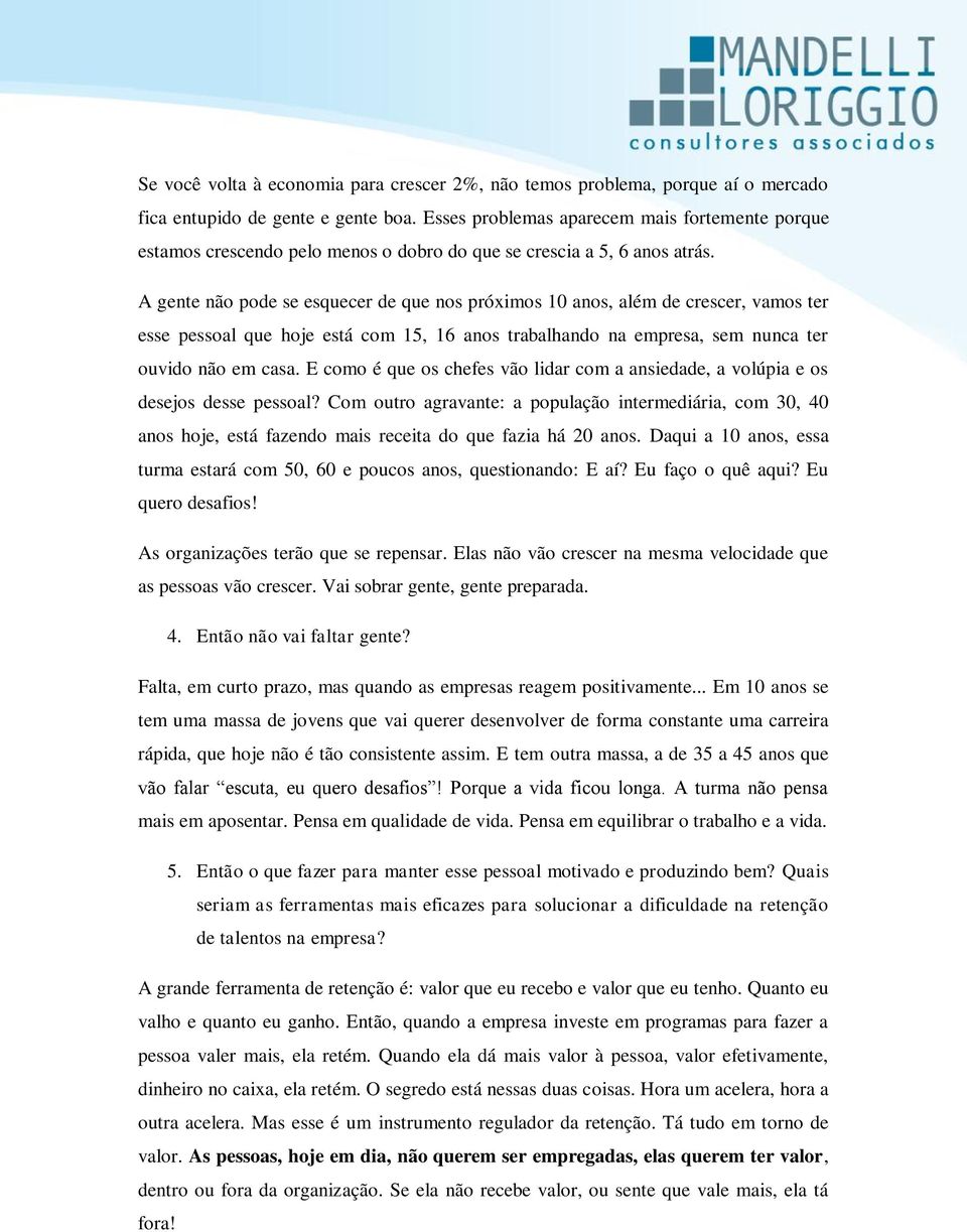 A gente não pode se esquecer de que nos próximos 10 anos, além de crescer, vamos ter esse pessoal que hoje está com 15, 16 anos trabalhando na empresa, sem nunca ter ouvido não em casa.