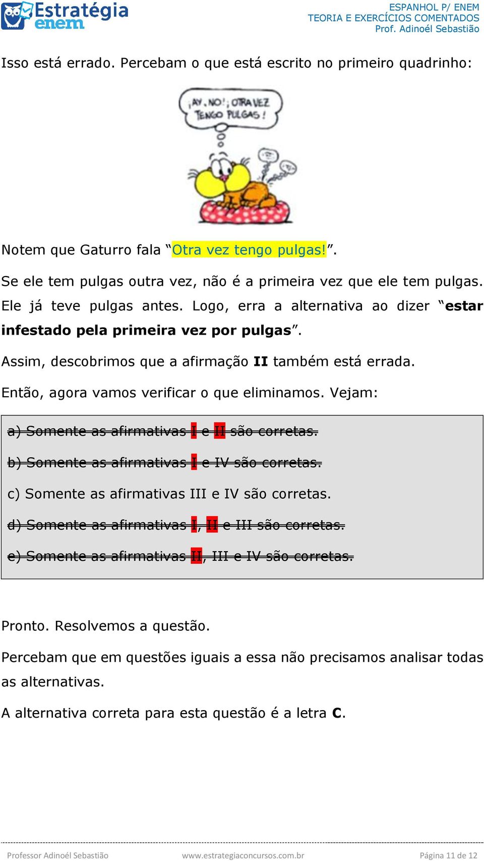 Então, agora vamos verificar o que eliminamos. Vejam: a) Somente as afirmativas I e II são corretas. b) Somente as afirmativas I e IV são corretas. c) Somente as afirmativas III e IV são corretas.